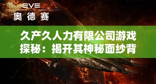 久产久人力有限公司游戏探秘：揭开其神秘面纱背后的精彩世界