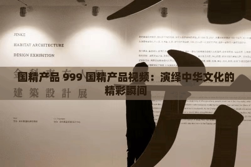 国精产品 999 国精产品视频：演绎中华文化的精彩瞬间