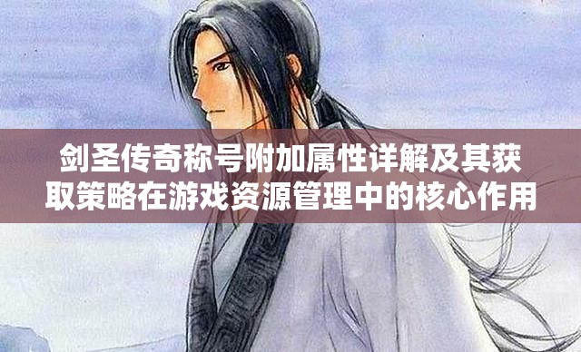 剑圣传奇称号附加属性详解及其获取策略在游戏资源管理中的核心作用与实践