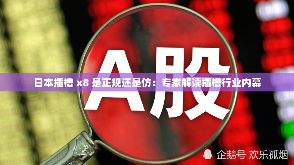 日本插槽 x8 是正规还是仿：专家解读插槽行业内幕