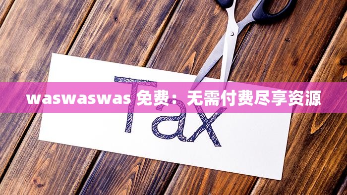 waswaswas 免费：无需付费尽享资源