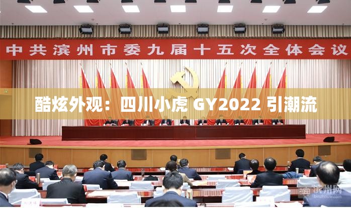 酷炫外观：四川小虎 GY2022 引潮流