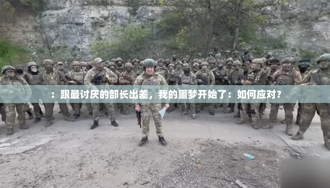 ：跟最讨厌的部长出差，我的噩梦开始了：如何应对？