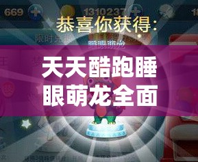天天酷跑睡眼萌龙全面获取攻略及萌装预约独家大揭秘详解