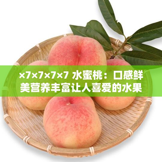 ×7×7×7×7 水蜜桃：口感鲜美营养丰富让人喜爱的水果