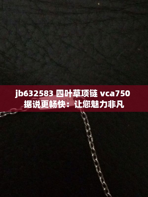 jb632583 四叶草项链 vca750 据说更畅快：让您魅力非凡