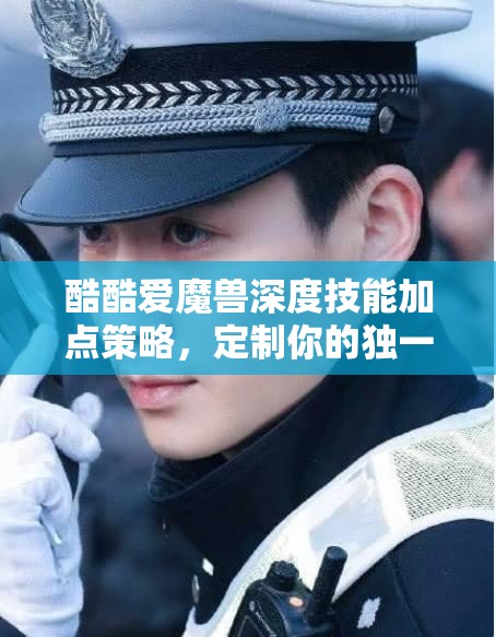 酷酷爱魔兽深度技能加点策略，定制你的独一无二战斗法师之路