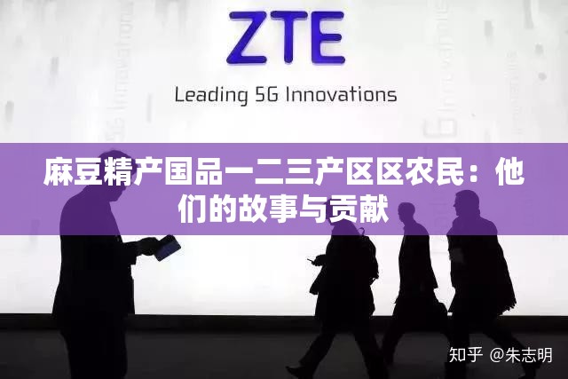麻豆精产国品一二三产区区农民：他们的故事与贡献