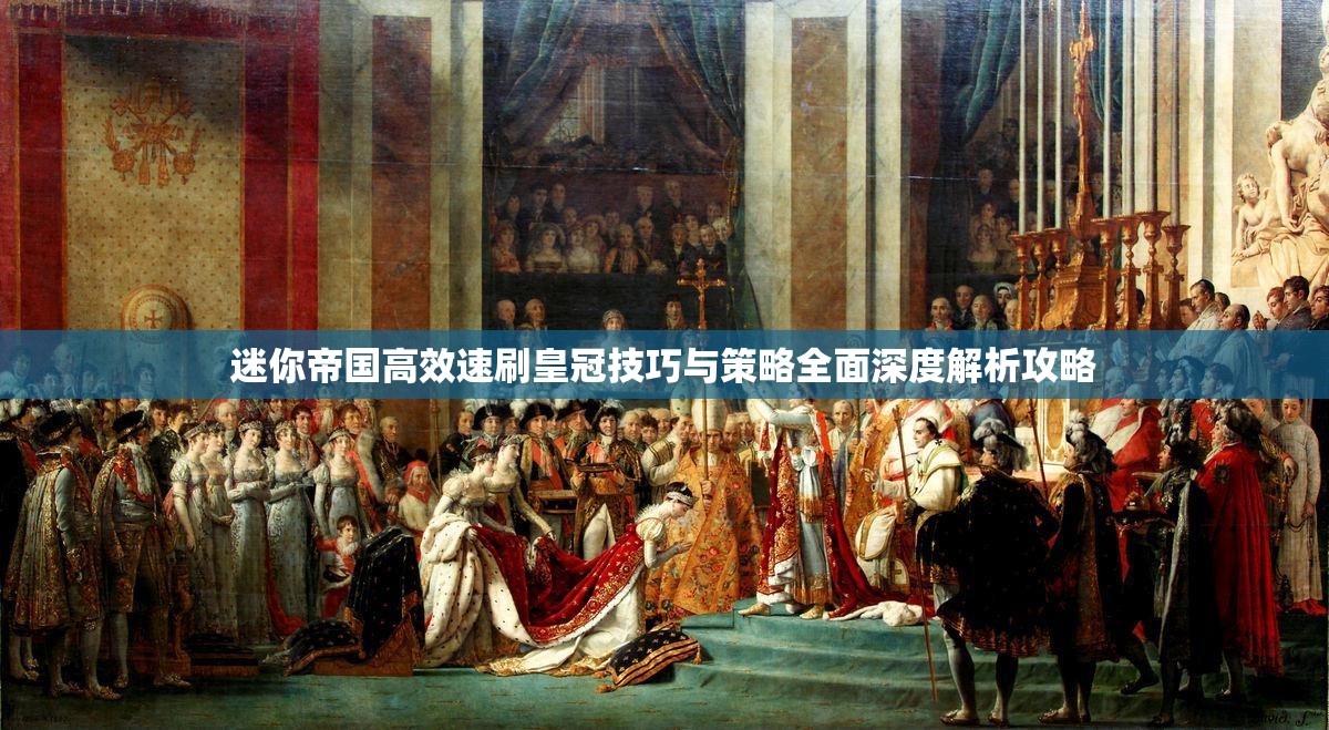 迷你帝国高效速刷皇冠技巧与策略全面深度解析攻略