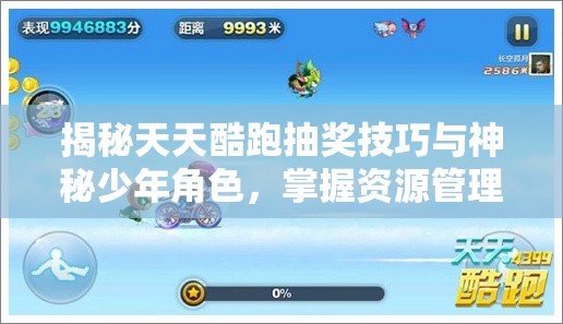 揭秘天天酷跑抽奖技巧与神秘少年角色，掌握资源管理艺术提升游戏实力