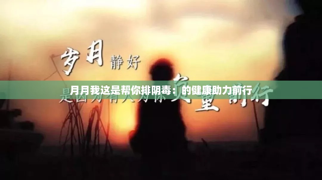 月月我这是帮你排阴毒：的健康助力前行
