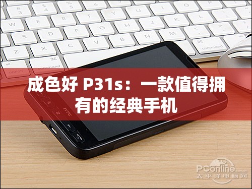 成色好 P31s：一款值得拥有的经典手机