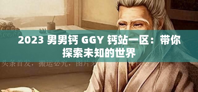 2023 男男钙 GGY 钙站一区：带你探索未知的世界