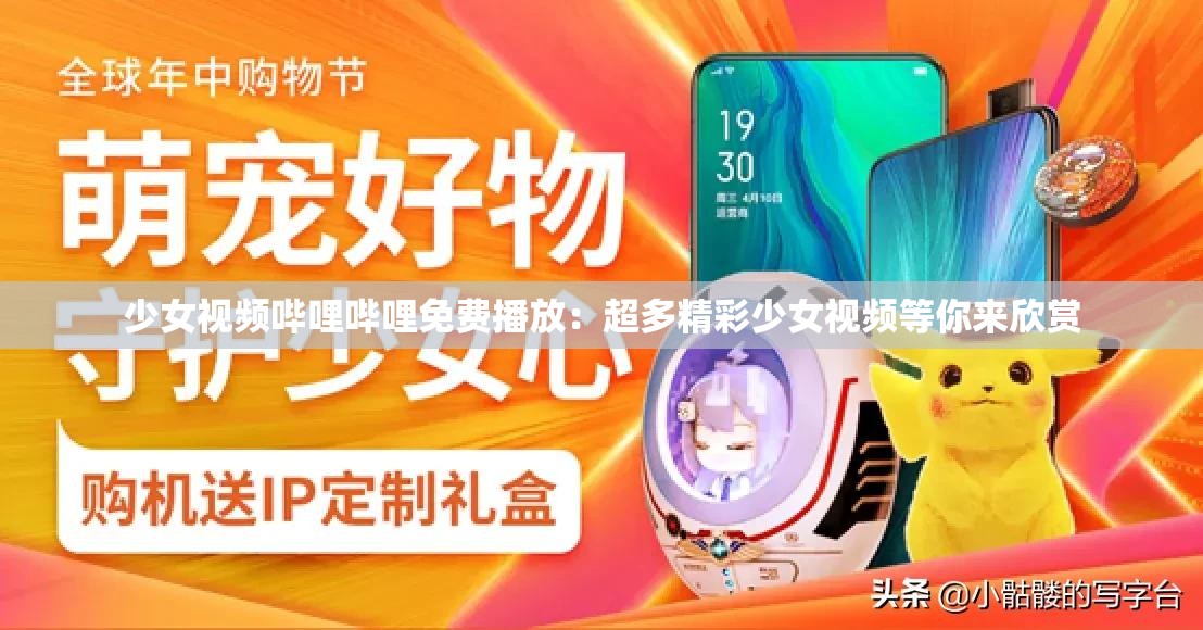 少女视频哔哩哔哩免费播放：超多精彩少女视频等你来欣赏