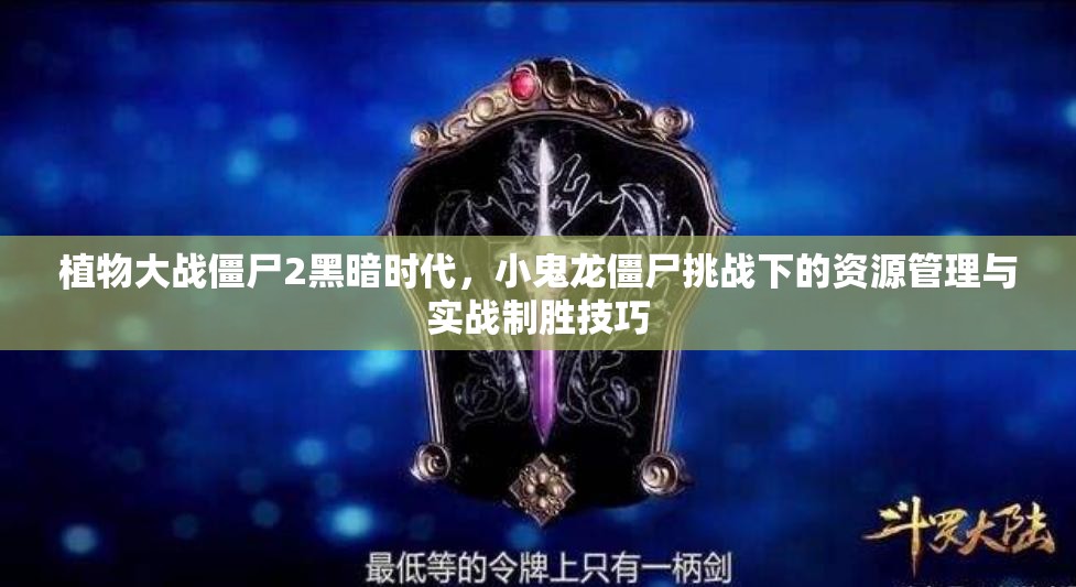 植物大战僵尸2黑暗时代，小鬼龙僵尸挑战下的资源管理与实战制胜技巧