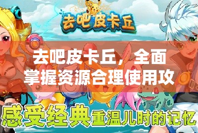 去吧皮卡丘，全面掌握资源合理使用攻略，解锁并激发游戏深层潜能的必备指南