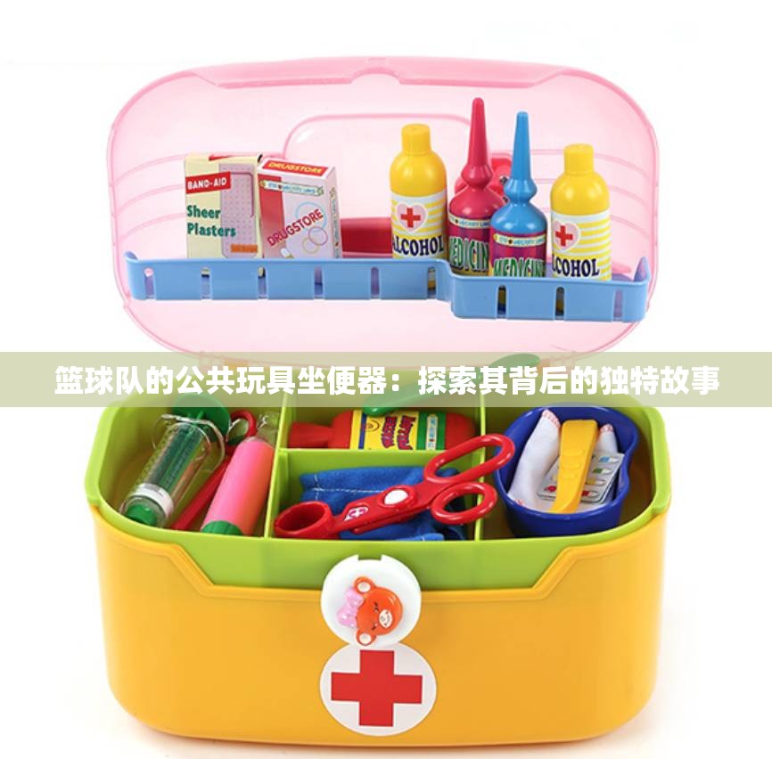 篮球队的公共玩具坐便器：探索其背后的独特故事