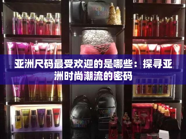 亚洲尺码最受欢迎的是哪些：探寻亚洲时尚潮流的密码