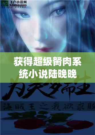 获得超级胬肉系统小说陆晚晚：她的奇幻冒险之旅开启