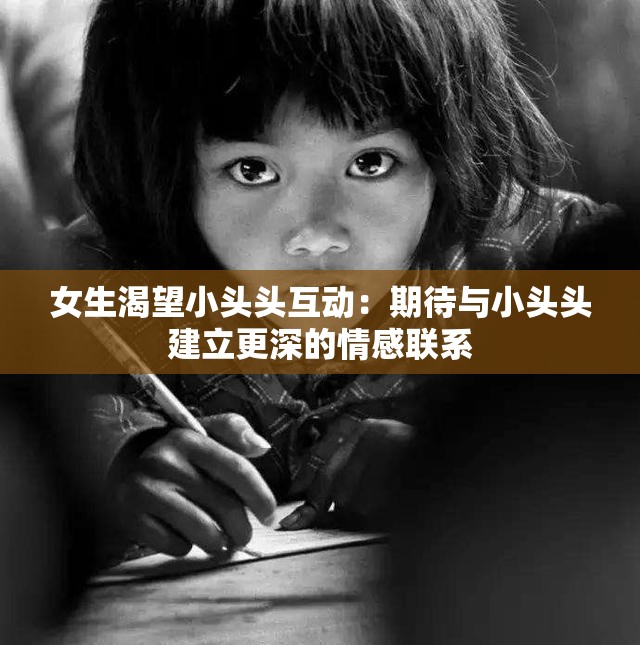 女生渴望小头头互动：期待与小头头建立更深的情感联系