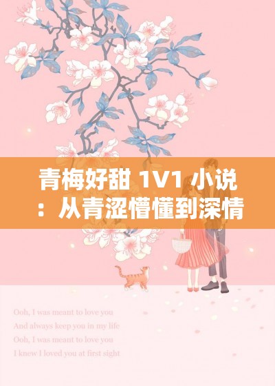 青梅好甜 1V1 小说：从青涩懵懂到深情相伴的情感历程