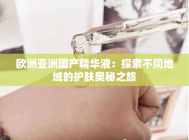 欧洲亚洲国产精华液：探索不同地域的护肤奥秘之旅