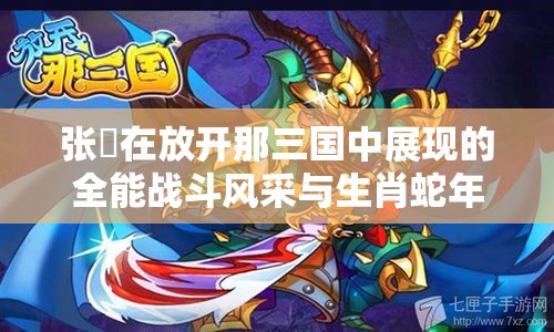 张郃在放开那三国中展现的全能战斗风采与生肖蛇年新春献礼