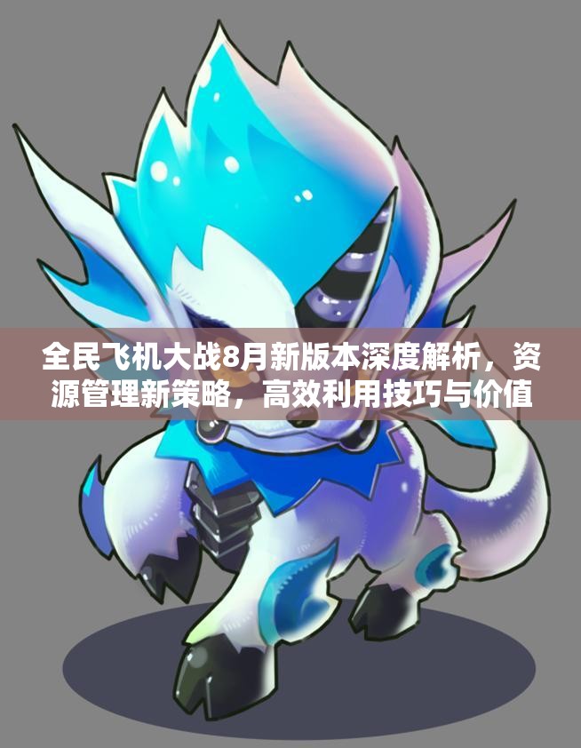 全民飞机大战8月新版本深度解析，资源管理新策略，高效利用技巧与价值最大化攻略