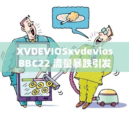 XVDEVIOSxvdeviosBBC22 流量暴跌引发关注