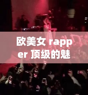 欧美女 rapper 顶级的魅力与风采：探索极致音乐之旅