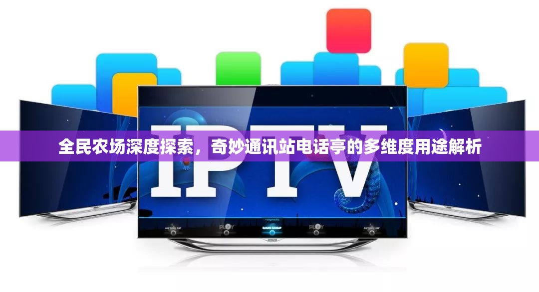 全民农场深度探索，奇妙通讯站电话亭的多维度用途解析