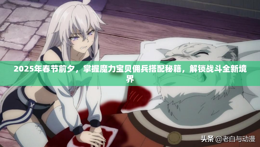 2025年春节前夕，掌握魔力宝贝佣兵搭配秘籍，解锁战斗全新境界