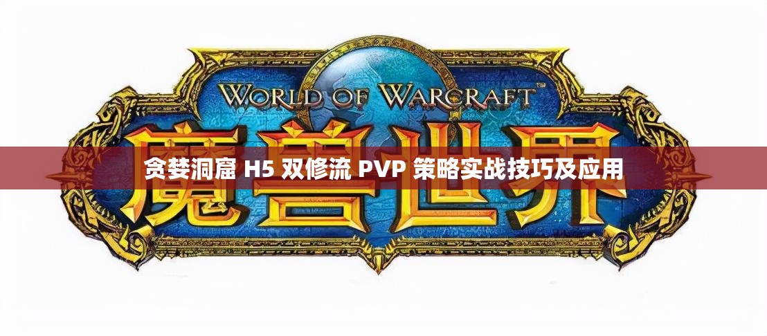 贪婪洞窟 H5 双修流 PVP 策略实战技巧及应用