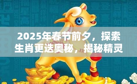 2025年春节前夕，探索生肖更迭奥秘，揭秘精灵（皮卡丘）退化的奇妙之旅