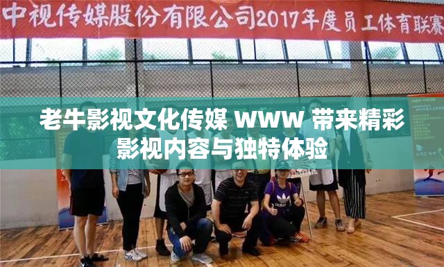 老牛影视文化传媒 WWW 带来精彩影视内容与独特体验