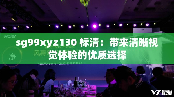 sg99xyz130 标清：带来清晰视觉体验的优质选择
