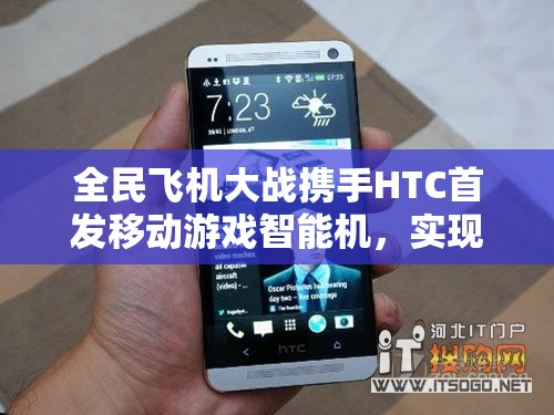 全民飞机大战携手HTC首发移动游戏智能机，实现资源高效管理与价值最大化