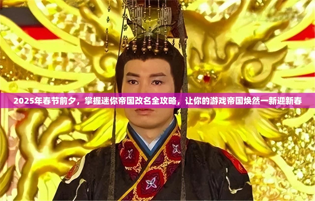2025年春节前夕，掌握迷你帝国改名全攻略，让你的游戏帝国焕然一新迎新春