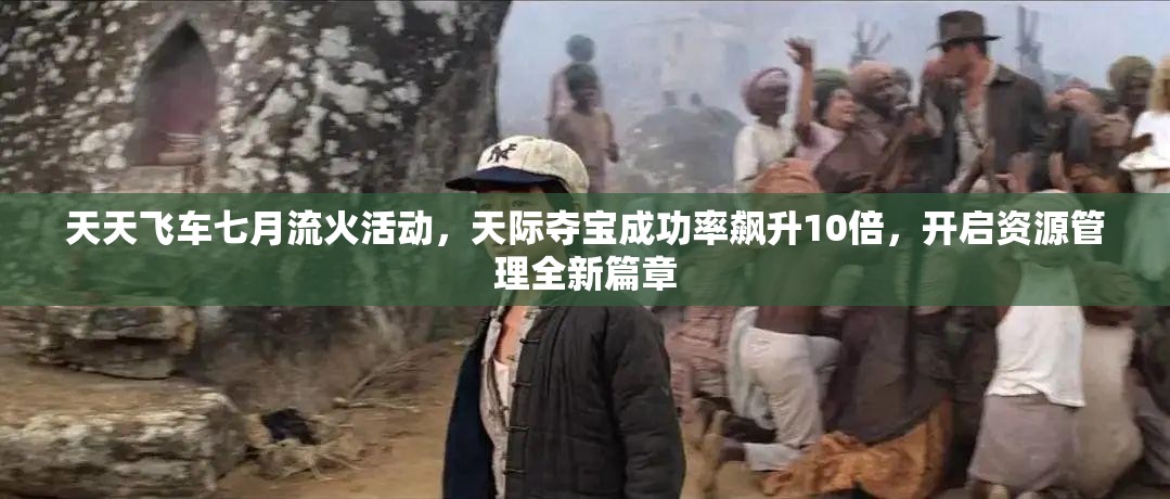 天天飞车七月流火活动，天际夺宝成功率飙升10倍，开启资源管理全新篇章