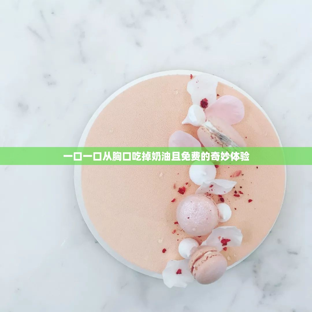 一口一口从胸口吃掉奶油且免费的奇妙体验