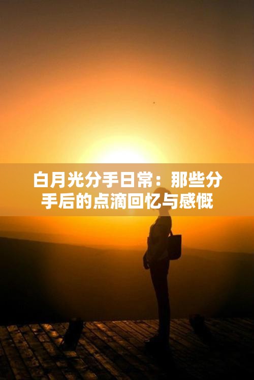 白月光分手日常：那些分手后的点滴回忆与感慨