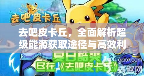 去吧皮卡丘，全面解析超级能源获取途径与高效利用方法