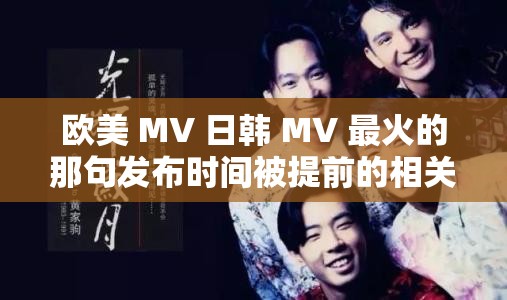 欧美 MV 日韩 MV 最火的那句发布时间被提前的相关探讨