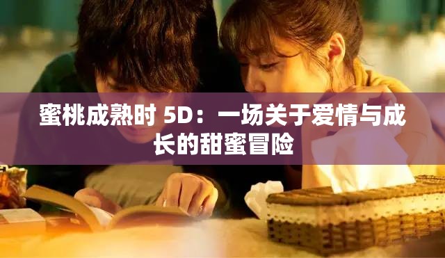 蜜桃成熟时 5D：一场关于爱情与成长的甜蜜冒险