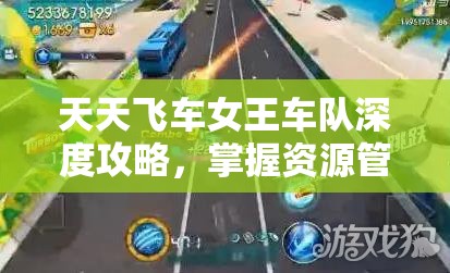 天天飞车女王车队深度攻略，掌握资源管理艺术，打造顶尖车队