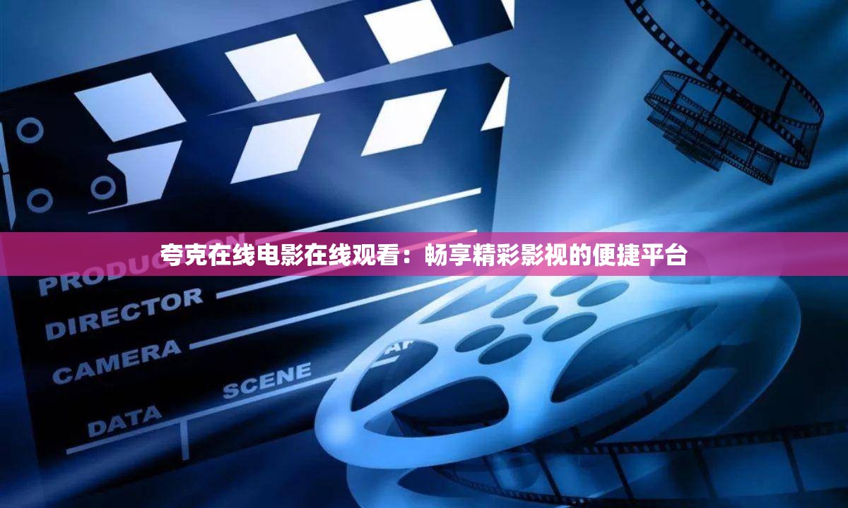 夸克在线电影在线观看：畅享精彩影视的便捷平台