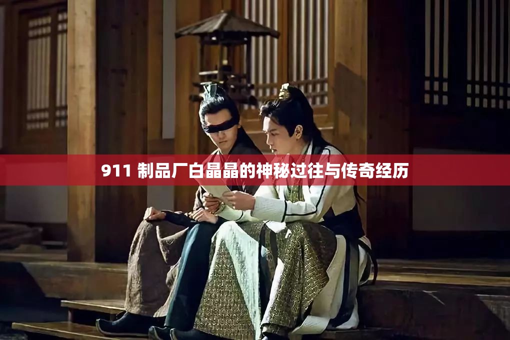 911 制品厂白晶晶的神秘过往与传奇经历