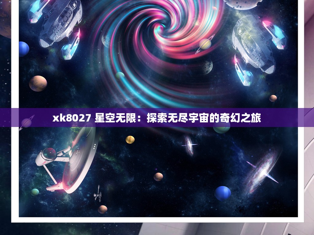 xk8027 星空无限：探索无尽宇宙的奇幻之旅
