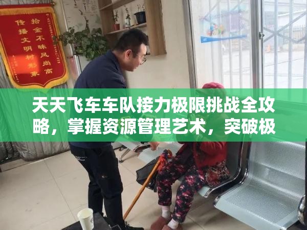 天天飞车车队接力极限挑战全攻略，掌握资源管理艺术，突破极限成绩