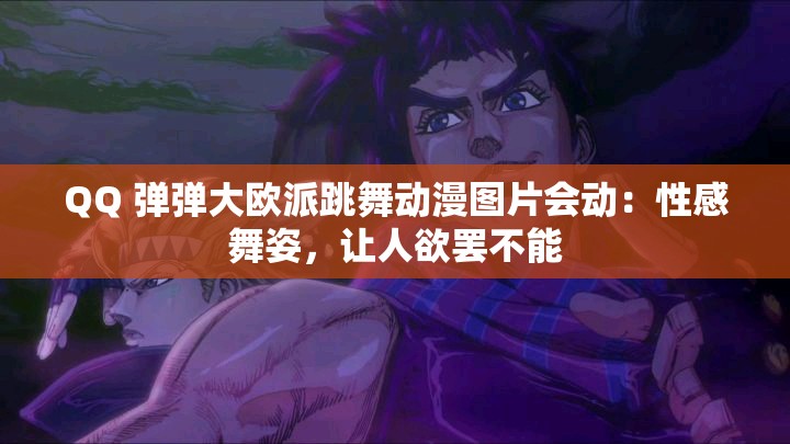 QQ 弹弹大欧派跳舞动漫图片会动：性感舞姿，让人欲罢不能